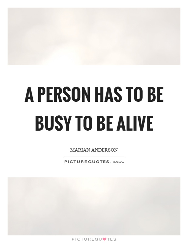 A person has to be busy to be alive Picture Quote #1