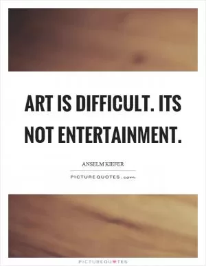 Art is difficult. Its not entertainment Picture Quote #1