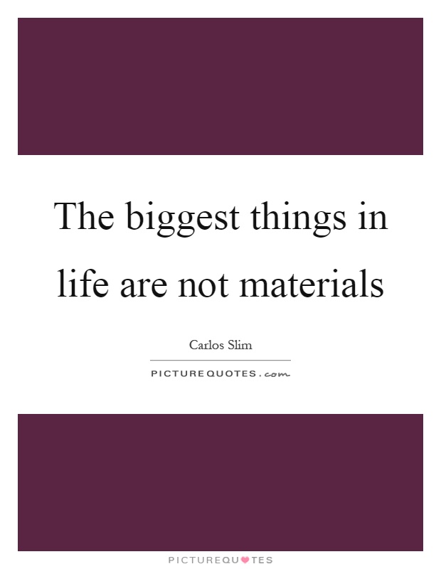 The biggest things in life are not materials Picture Quote #1