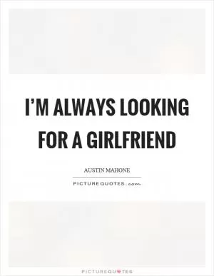 I’m always looking for a girlfriend Picture Quote #1