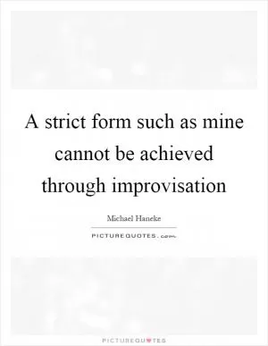 A strict form such as mine cannot be achieved through improvisation Picture Quote #1