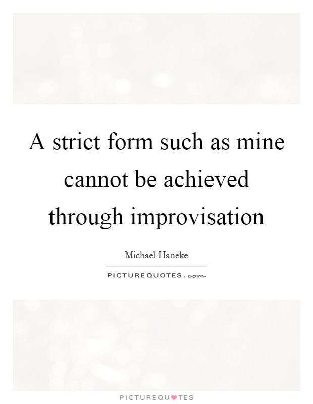 A strict form such as mine cannot be achieved through improvisation Picture Quote #1