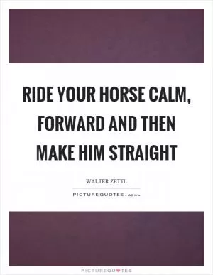 Ride your horse calm, forward and then make him straight Picture Quote #1