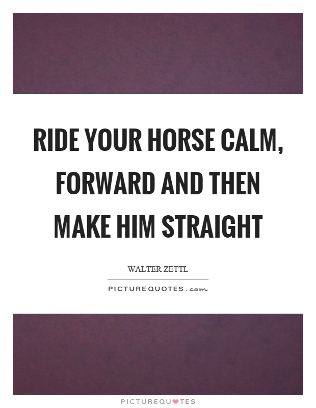Ride your horse calm, forward and then make him straight Picture Quote #1