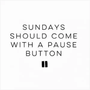 Sundays should come with a pause button Picture Quote #1