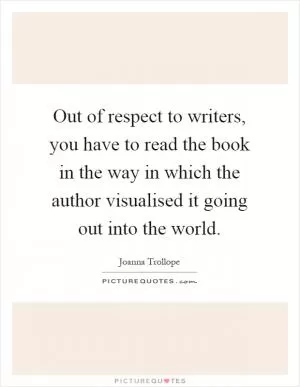 Out of respect to writers, you have to read the book in the way in which the author visualised it going out into the world Picture Quote #1