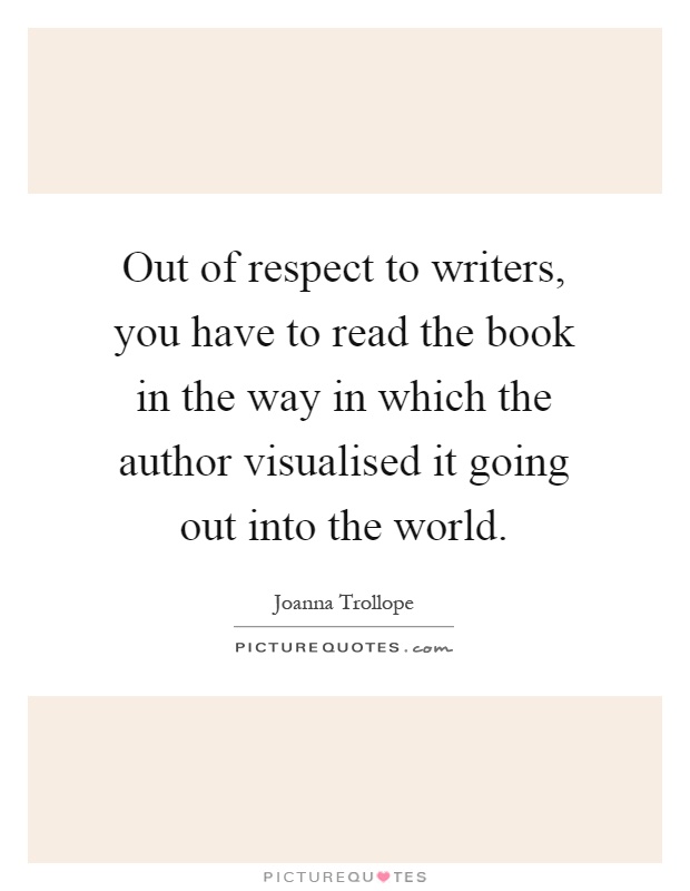 Out of respect to writers, you have to read the book in the way in which the author visualised it going out into the world Picture Quote #1