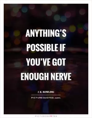 Anything’s possible if you’ve got enough nerve Picture Quote #1