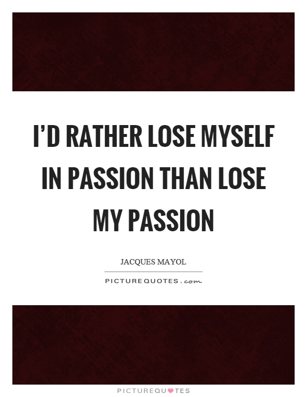 I'd rather lose myself in passion than lose my passion Picture Quote #1