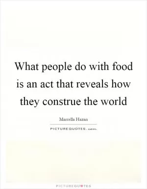 What people do with food is an act that reveals how they construe the world Picture Quote #1