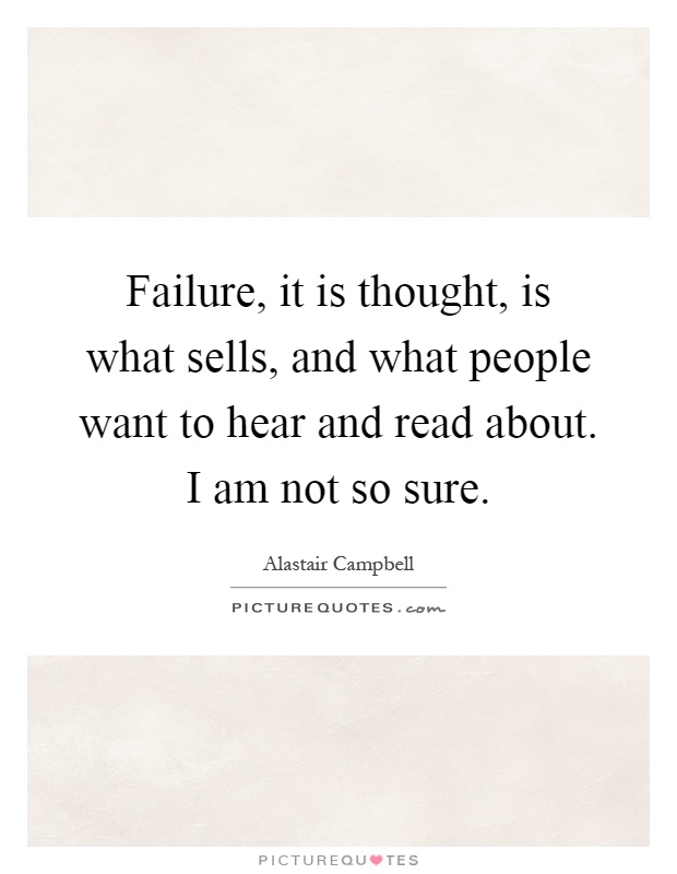 Failure, it is thought, is what sells, and what people want to hear and read about. I am not so sure Picture Quote #1