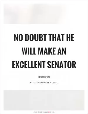 No doubt that he will make an excellent senator Picture Quote #1