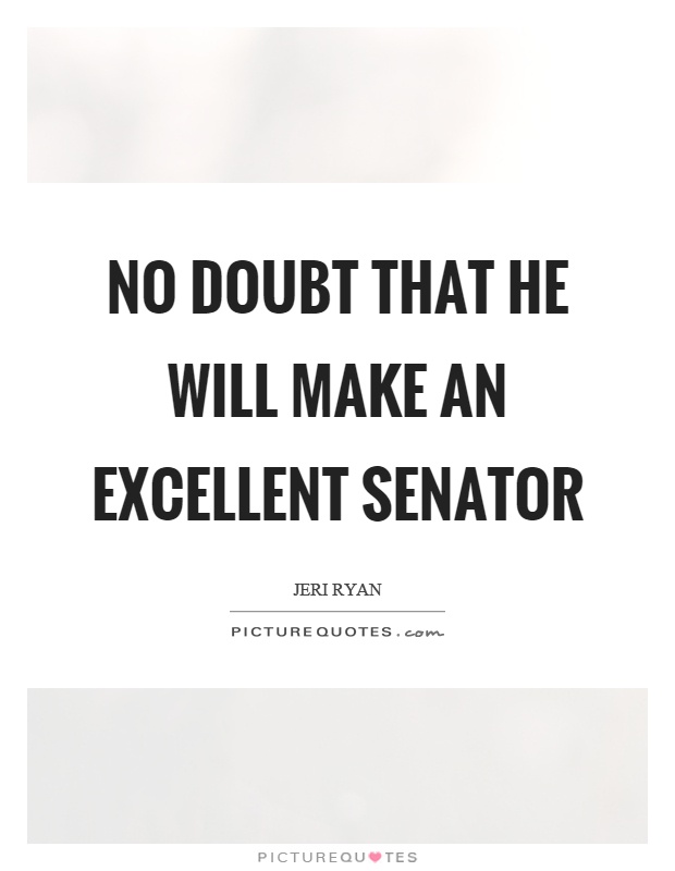 No doubt that he will make an excellent senator Picture Quote #1
