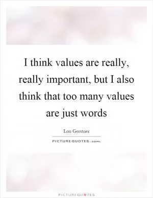 I think values are really, really important, but I also think that too many values are just words Picture Quote #1