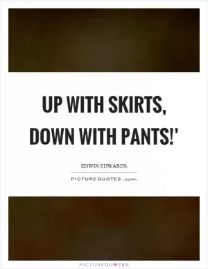 Up with skirts, down with pants!’ Picture Quote #1