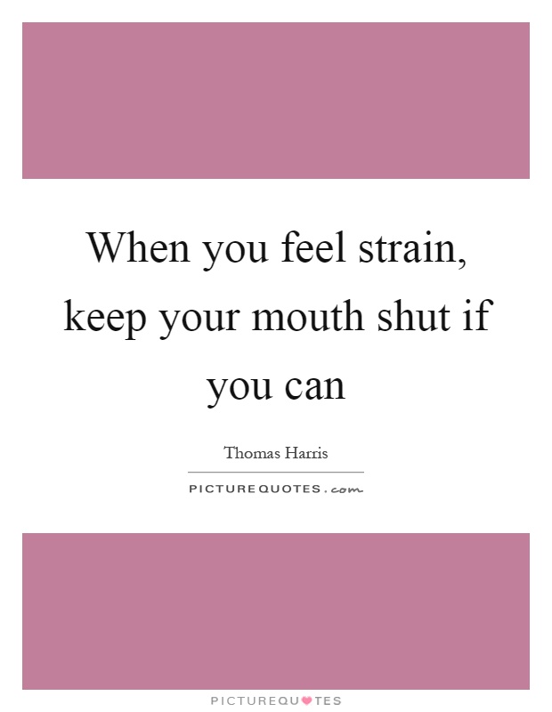 When you feel strain, keep your mouth shut if you can Picture Quote #1