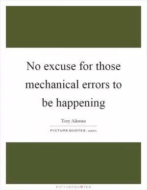 No excuse for those mechanical errors to be happening Picture Quote #1