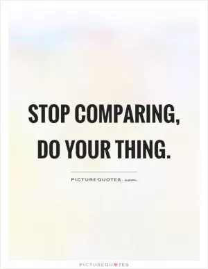 Stop comparing, do your thing Picture Quote #1