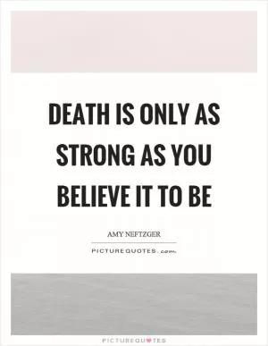 Death is only as strong as you believe it to be Picture Quote #1