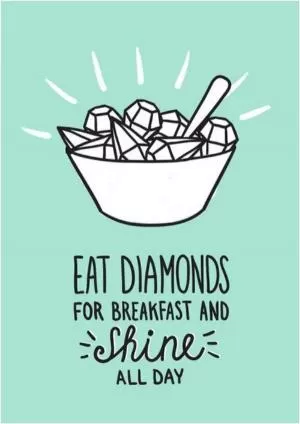 Eat diamonds for breakfast and shine all day Picture Quote #1