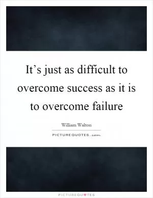 It’s just as difficult to overcome success as it is to overcome failure Picture Quote #1