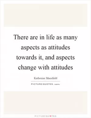 There are in life as many aspects as attitudes towards it, and aspects change with attitudes Picture Quote #1