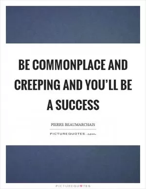 Be commonplace and creeping and you’ll be a success Picture Quote #1