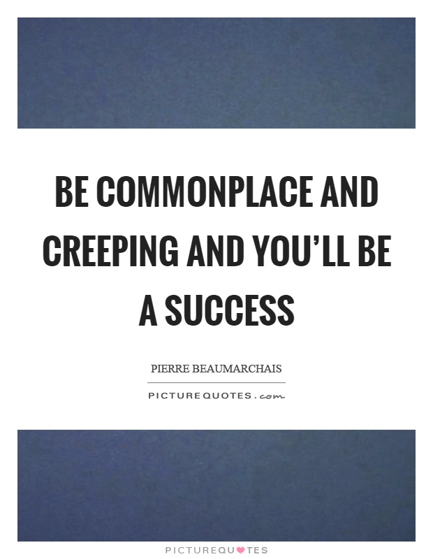 Be commonplace and creeping and you'll be a success Picture Quote #1