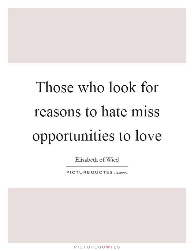Those who look for reasons to hate miss opportunities to love Picture Quote #1