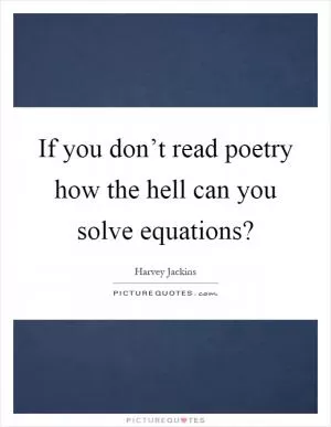 If you don’t read poetry how the hell can you solve equations? Picture Quote #1