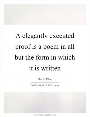A elegantly executed proof is a poem in all but the form in which it is written Picture Quote #1