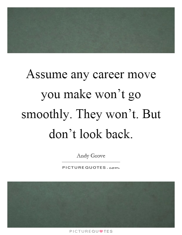 Assume any career move you make won't go smoothly. They won't. But don't look back Picture Quote #1