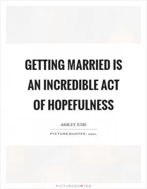 Getting married is an incredible act of hopefulness Picture Quote #1