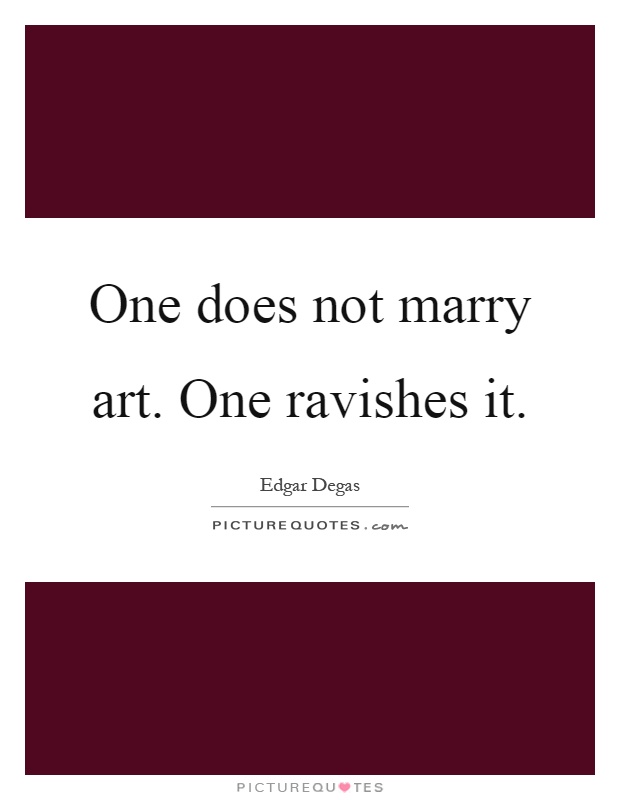 One does not marry art. One ravishes it Picture Quote #1