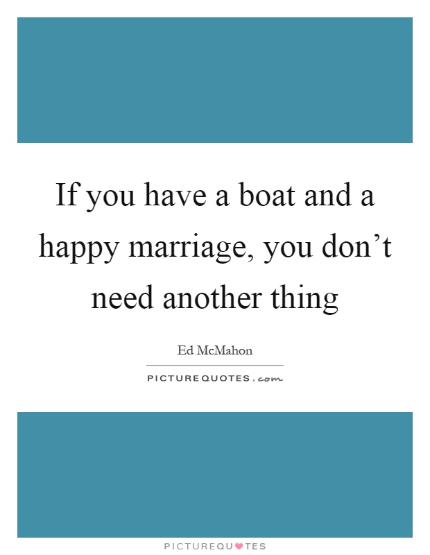 If you have a boat and a happy marriage, you don't need another thing Picture Quote #1