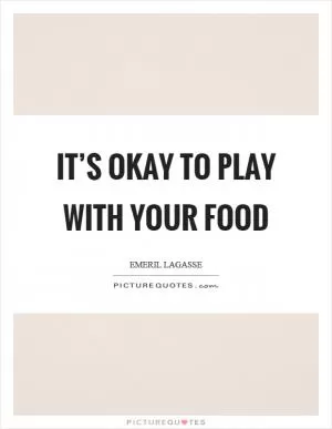 It’s okay to play with your food Picture Quote #1