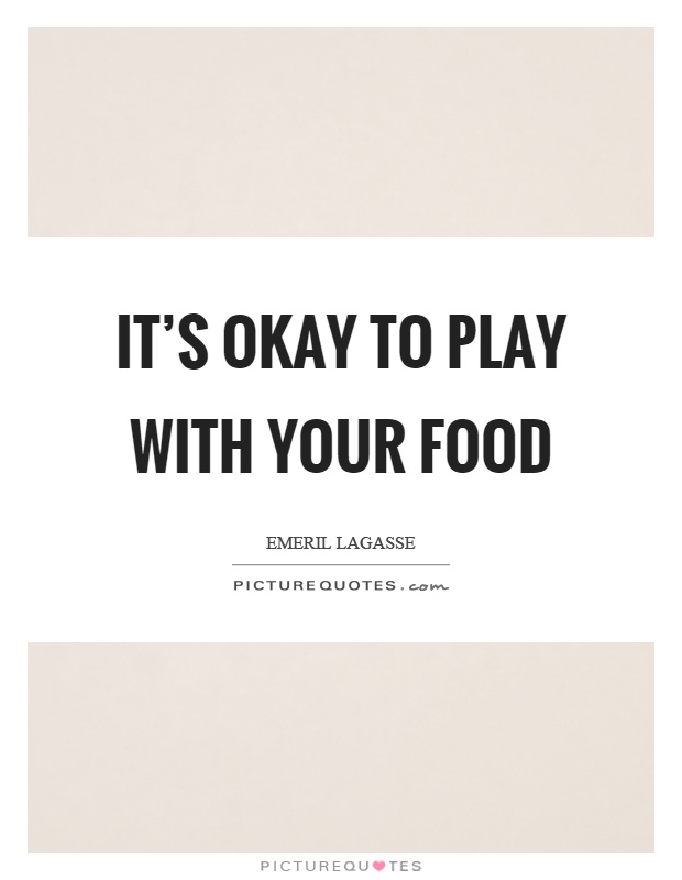 It's okay to play with your food Picture Quote #1