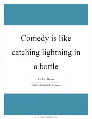 Comedy is like catching lightning in a bottle Picture Quote #1