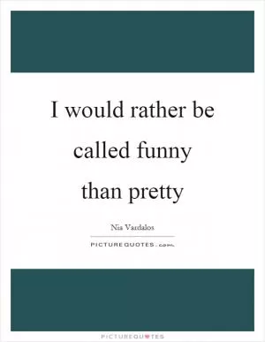 I would rather be called funny than pretty Picture Quote #1
