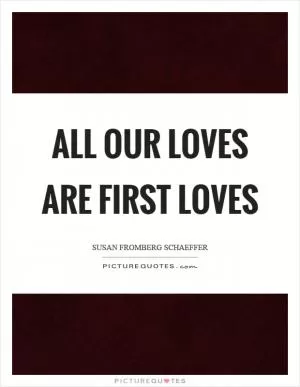 All our loves are first loves Picture Quote #1
