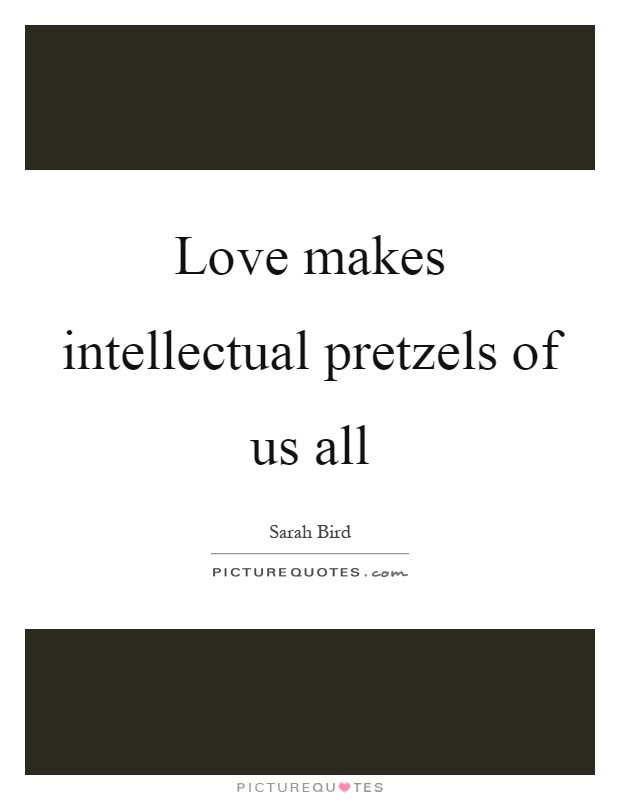 Love makes intellectual pretzels of us all Picture Quote #1