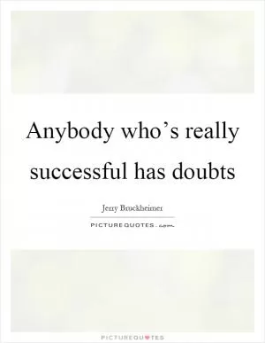 Anybody who’s really successful has doubts Picture Quote #1