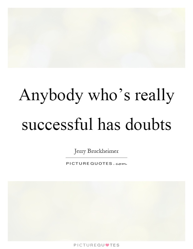 Anybody who's really successful has doubts Picture Quote #1