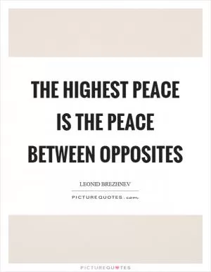 The highest peace is the peace between opposites Picture Quote #1