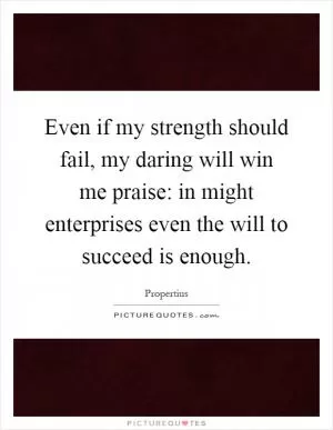 Even if my strength should fail, my daring will win me praise: in might enterprises even the will to succeed is enough Picture Quote #1