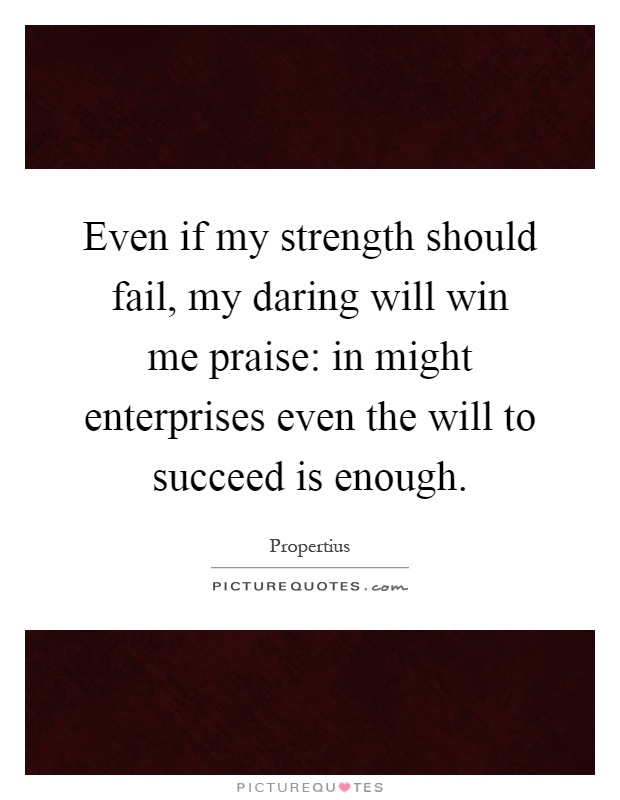 Even if my strength should fail, my daring will win me praise: in might enterprises even the will to succeed is enough Picture Quote #1