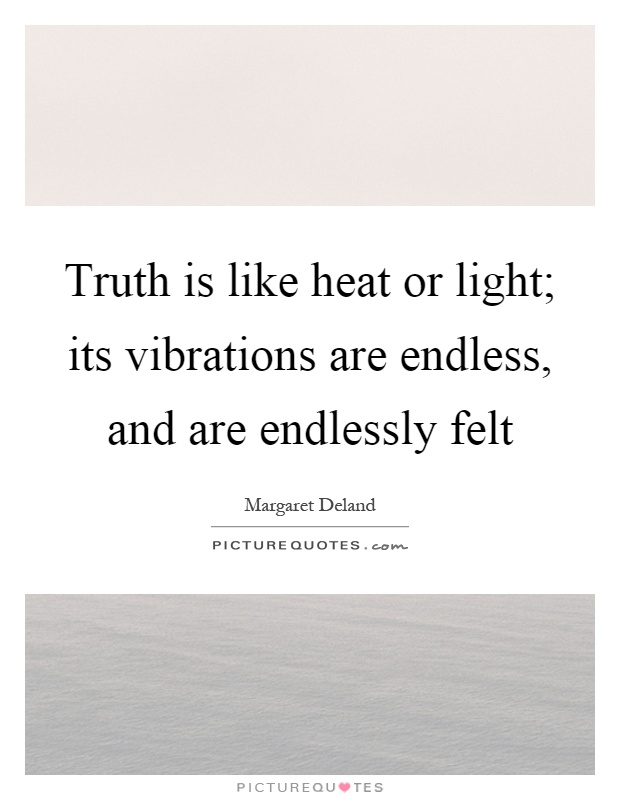 Truth is like heat or light; its vibrations are endless, and are endlessly felt Picture Quote #1