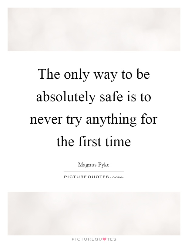 The only way to be absolutely safe is to never try anything for the first time Picture Quote #1