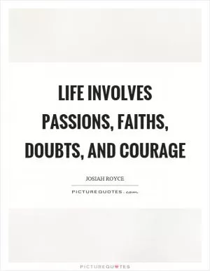 Life involves passions, faiths, doubts, and courage Picture Quote #1