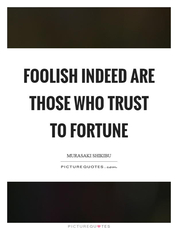 Foolish indeed are those who trust to fortune Picture Quote #1